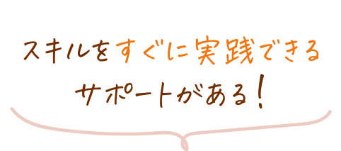 スキルをすぐに実践できるサポートがある!