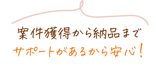 案件獲得から納品までサポートがあるから安心!